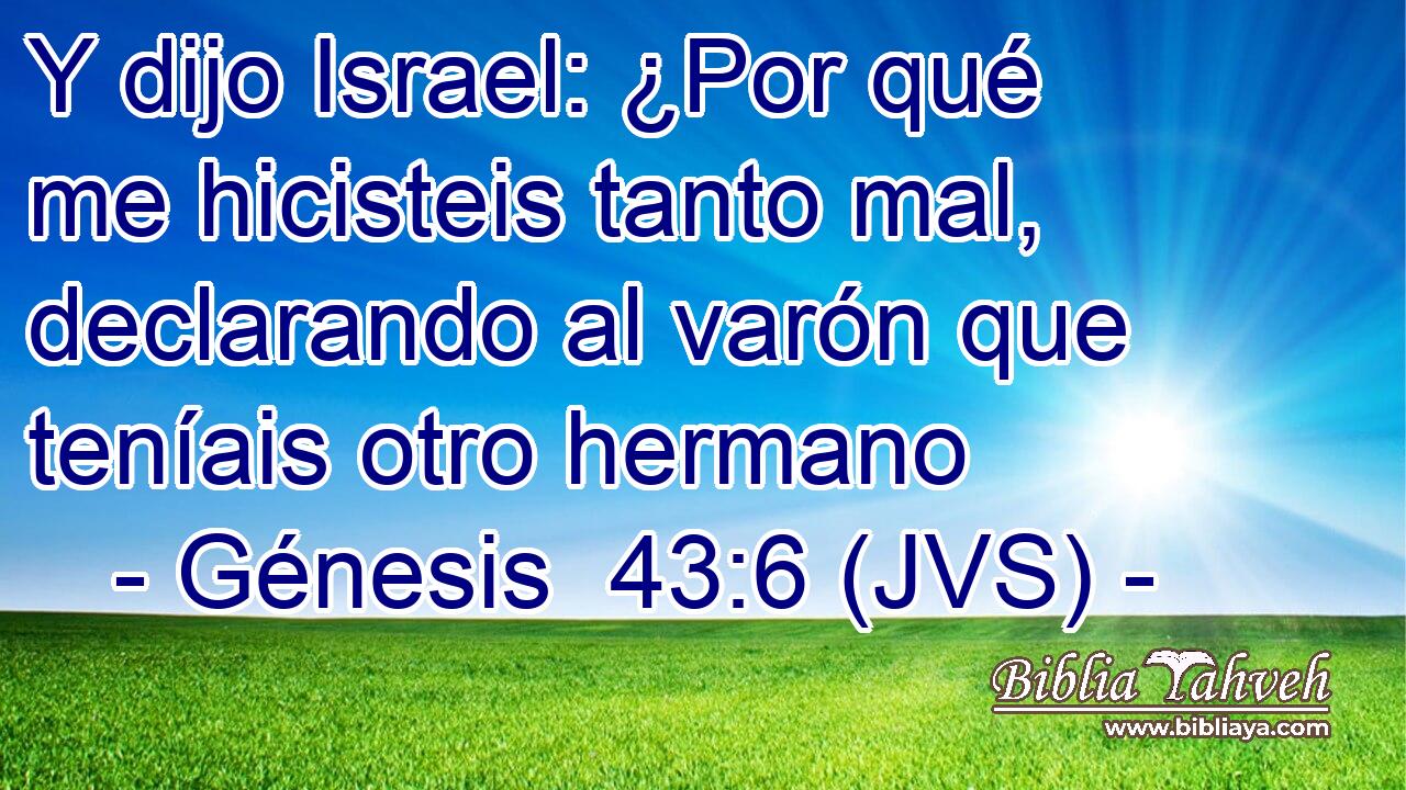 Y dijo Israel: ¿Por qué me hicisteis tanto mal, declarando al varón que teníais otro hermano
