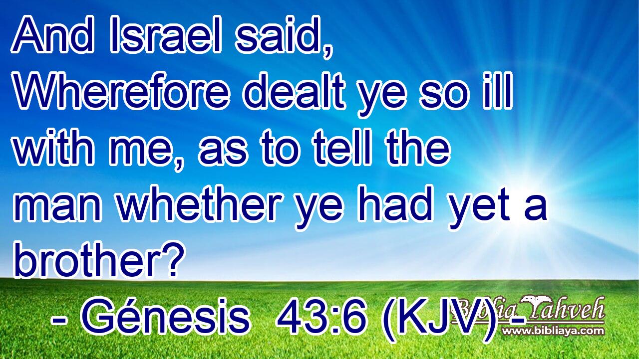 And Israel said, Wherefore dealt ye so ill with me, as to tell the man whether ye had yet a brother?