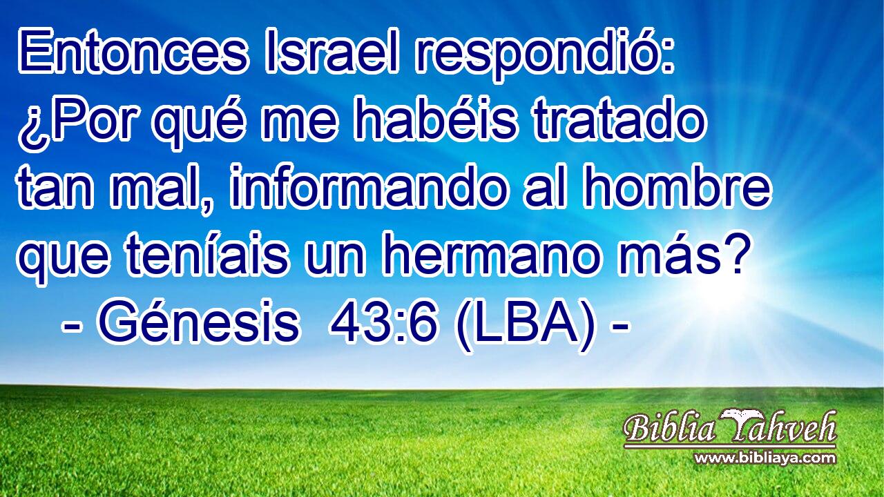 Entonces Israel respondió: ¿Por qué me habéis tratado tan mal, informando al hombre que teníais un hermano más?