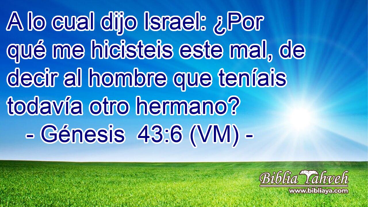  A lo cual dijo Israel: ¿Por qué me hicisteis este mal, de decir al hombre que teníais todavía otro hermano? 