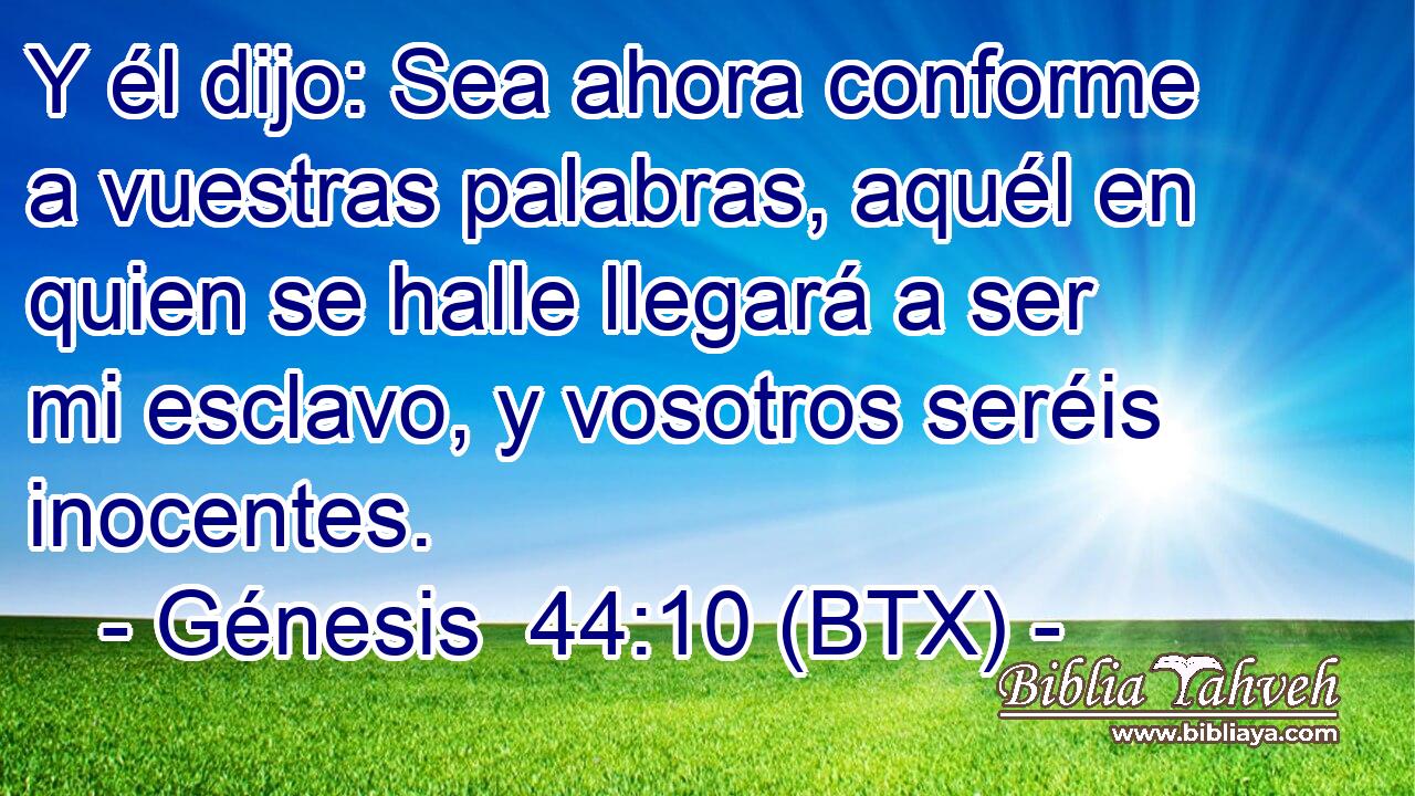 Y él dijo: Sea ahora conforme a vuestras palabras, aquél en quien se halle llegará a ser mi esclavo, y vosotros seréis inocentes.