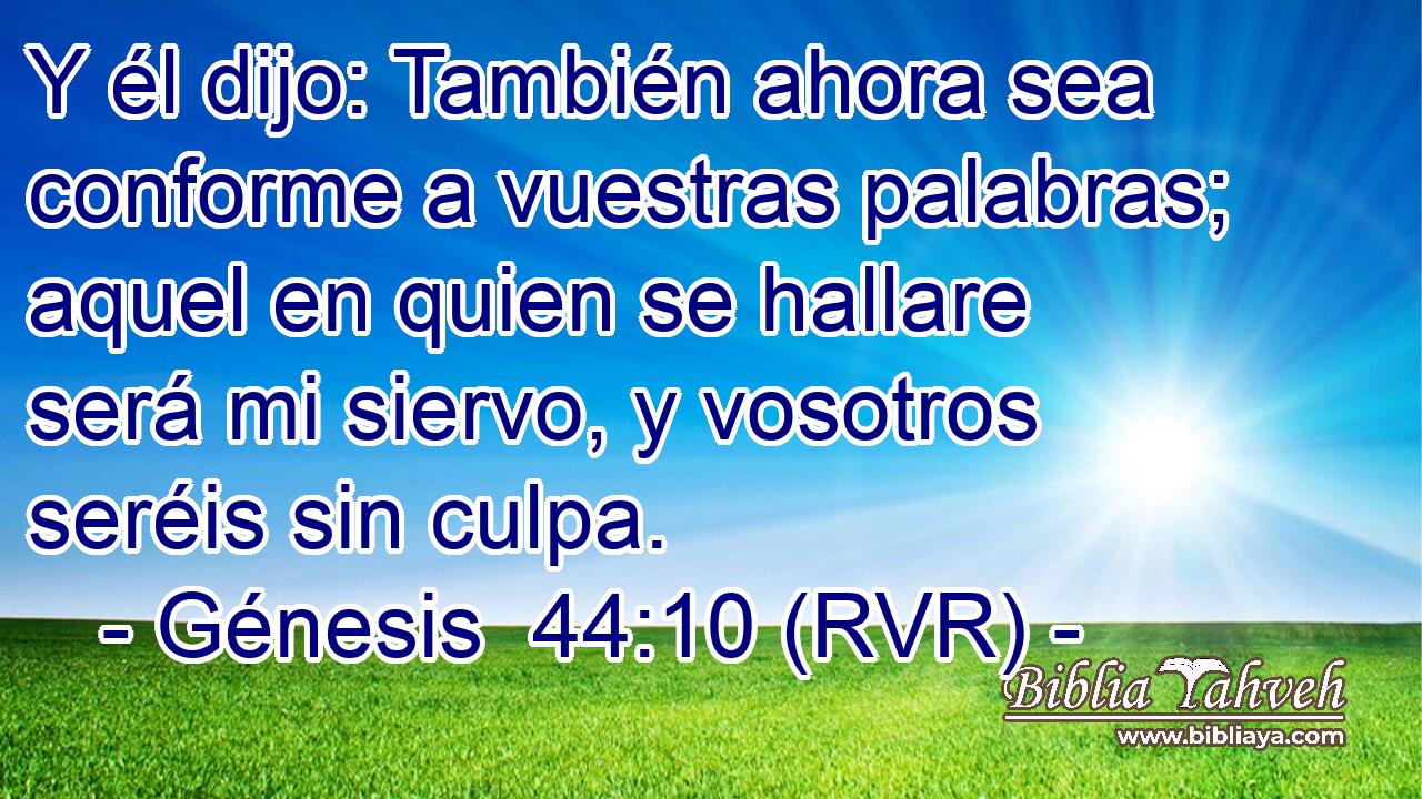 Y él dijo: También ahora sea conforme a vuestras palabras; aquel en quien se hallare será mi siervo, y vosotros seréis sin culpa.