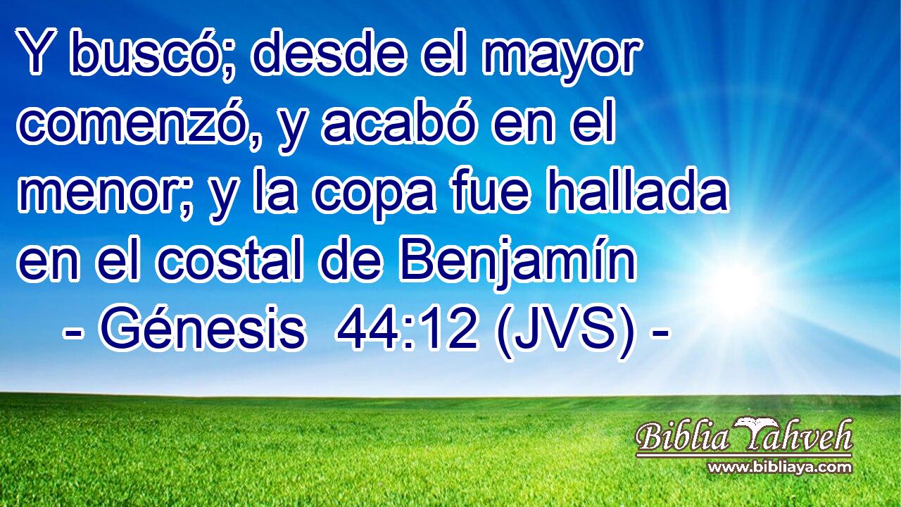 Y buscó; desde el mayor comenzó, y acabó en el menor; y la copa fue hallada en el costal de Benjamín