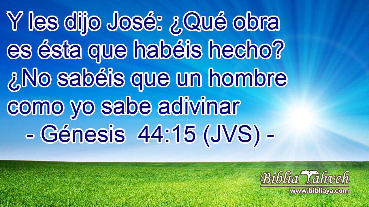Y les dijo José: ¿Qué obra es ésta que habéis hecho? ¿No sabéis que un hombre como yo sabe adivinar