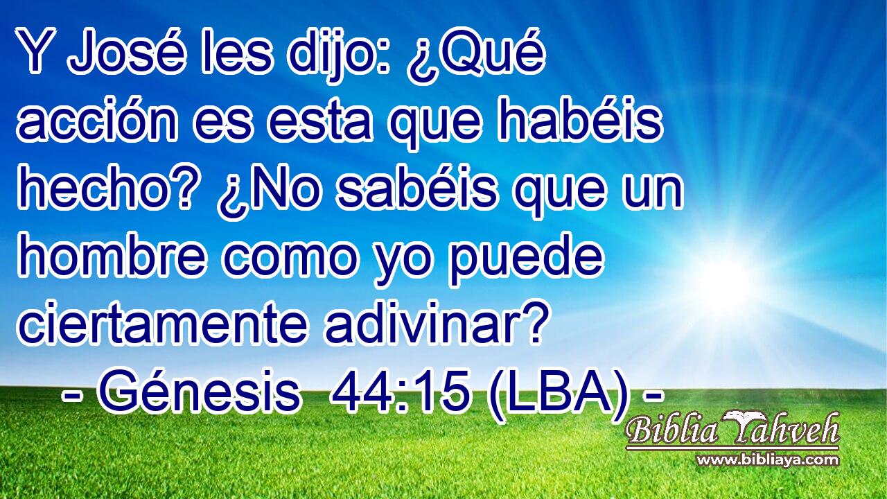 Y José les dijo: ¿Qué acción es esta que habéis hecho? ¿No sabéis que un hombre como yo puede ciertamente adivinar?