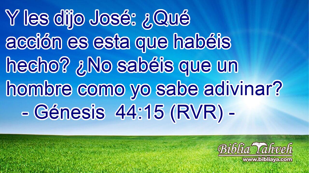 Y les dijo José: ¿Qué acción es esta que habéis hecho? ¿No sabéis que un hombre como yo sabe adivinar?