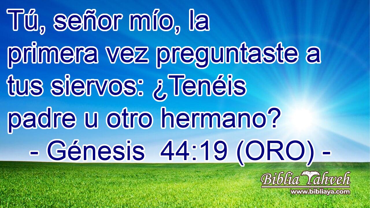  Tú, señor mío, la primera vez preguntaste a tus siervos: ¿Tenéis padre u otro hermano? 