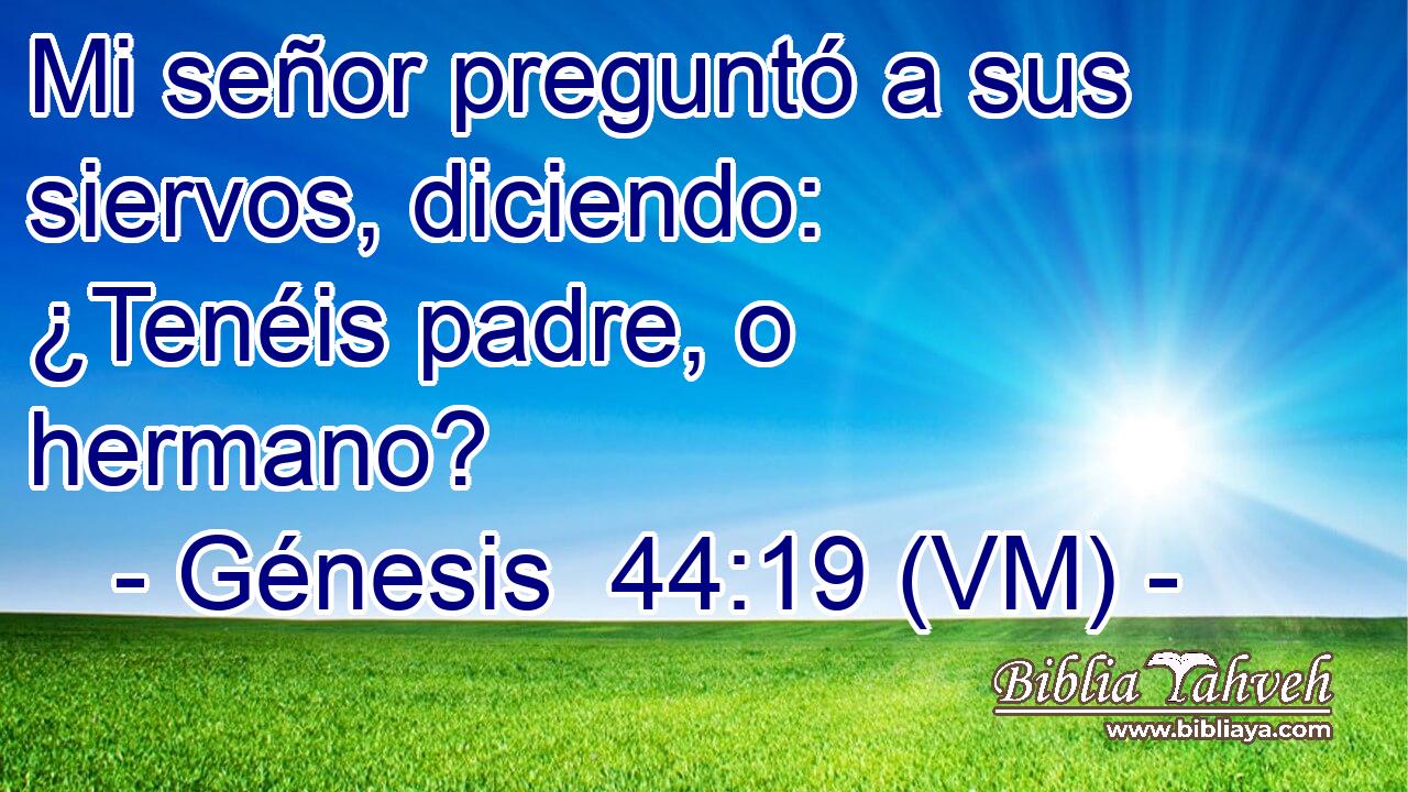  Mi señor preguntó a sus siervos, diciendo: ¿Tenéis padre, o hermano? 