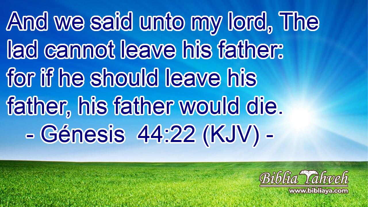 And we said unto my lord, The lad cannot leave his father: for if he should leave his father, his father would die.
