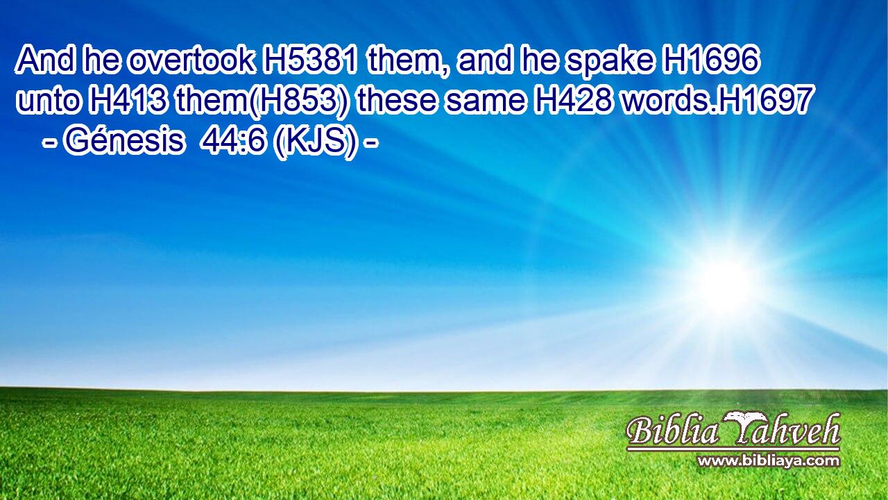 And he overtook H5381 them, and he spake H1696 unto H413 them(H853) these same H428 words.H1697