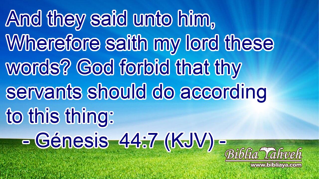 And they said unto him, Wherefore saith my lord these words? God forbid that thy servants should do according to this thing: