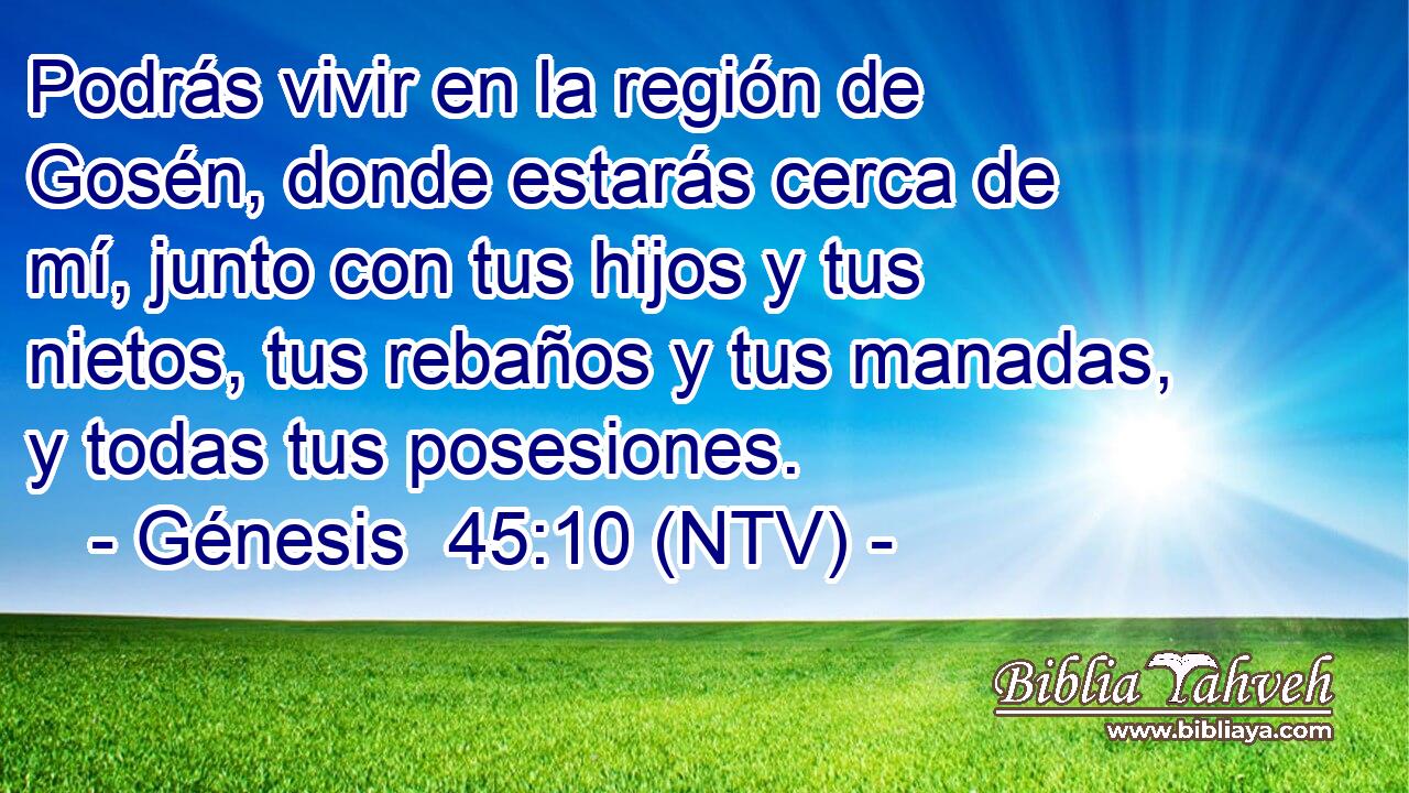 Podrás vivir en la región de Gosén, donde estarás cerca de mí, junto con tus hijos y tus nietos, tus rebaños y tus manadas, y todas tus posesiones.