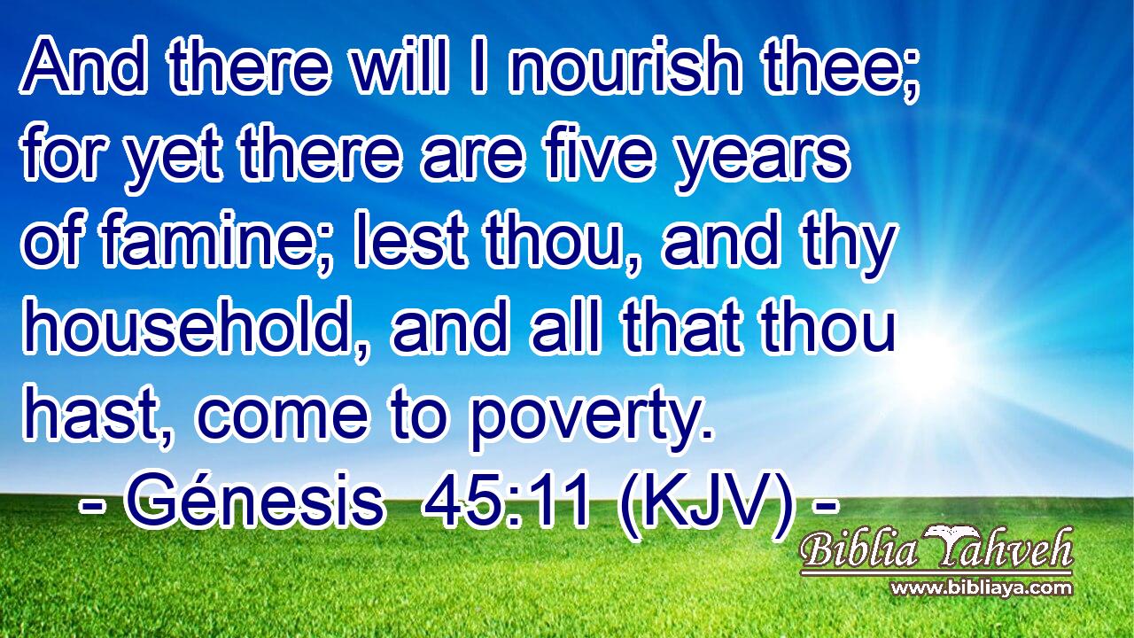 And there will I nourish thee; for yet there are five years of famine; lest thou, and thy household, and all that thou hast, come to poverty.