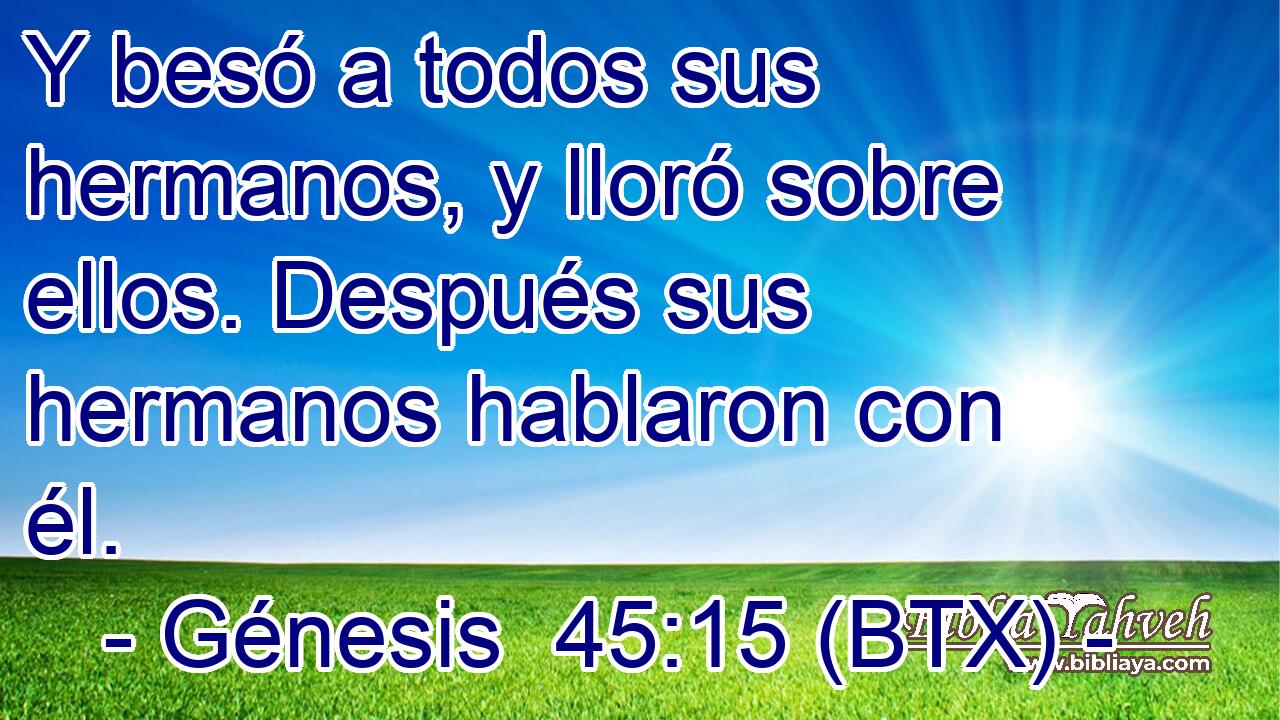 Y besó a todos sus hermanos, y lloró sobre ellos. Después sus hermanos hablaron con él.