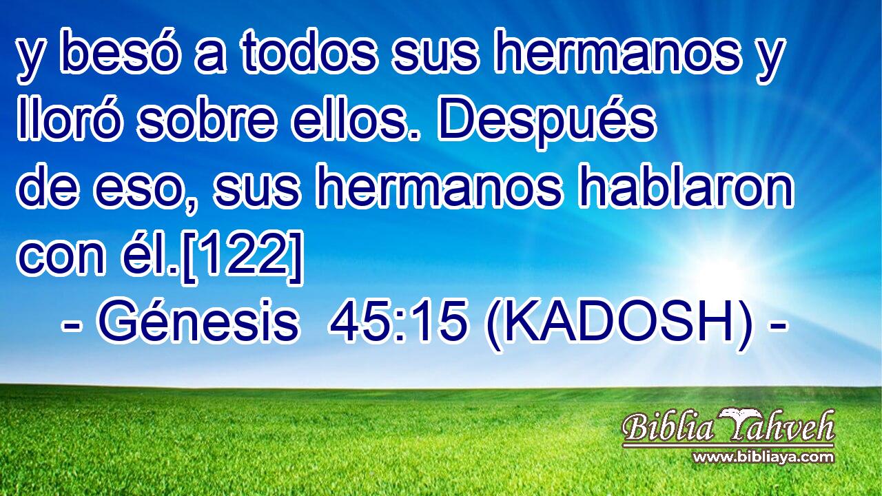  y besó a todos sus hermanos y lloró sobre ellos. Después de eso, sus hermanos hablaron con él.[122] 