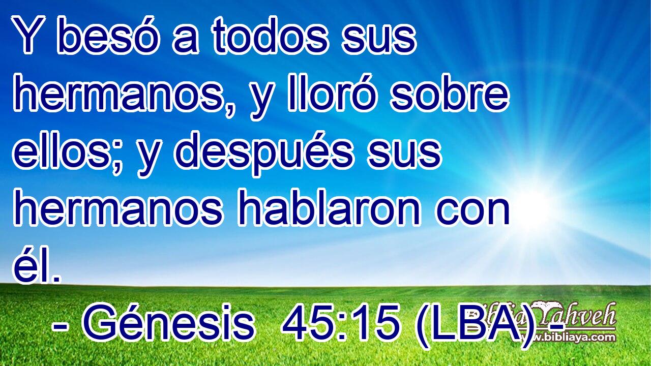 Y besó a todos sus hermanos, y lloró sobre ellos; y después sus hermanos hablaron con él.