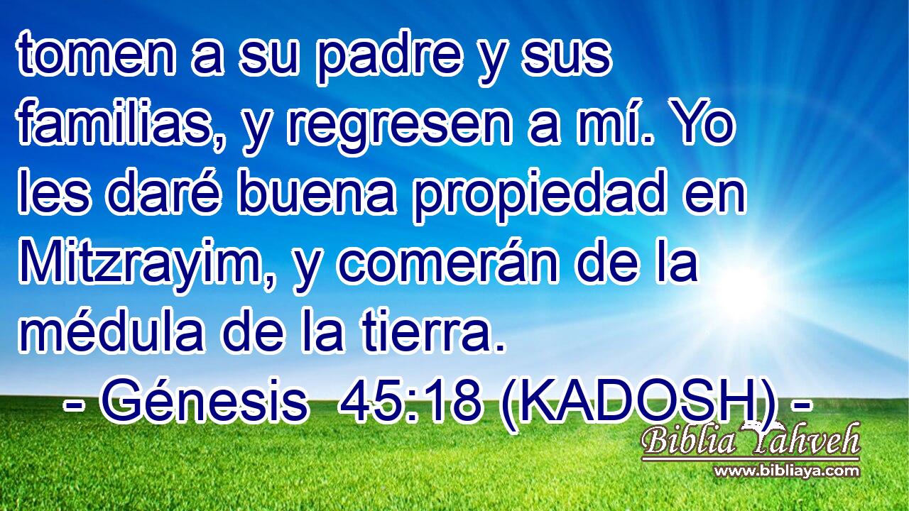  tomen a su padre y sus familias, y regresen a mí. Yo les daré buena propiedad en Mitzrayim, y comerán de la médula de la tierra. 