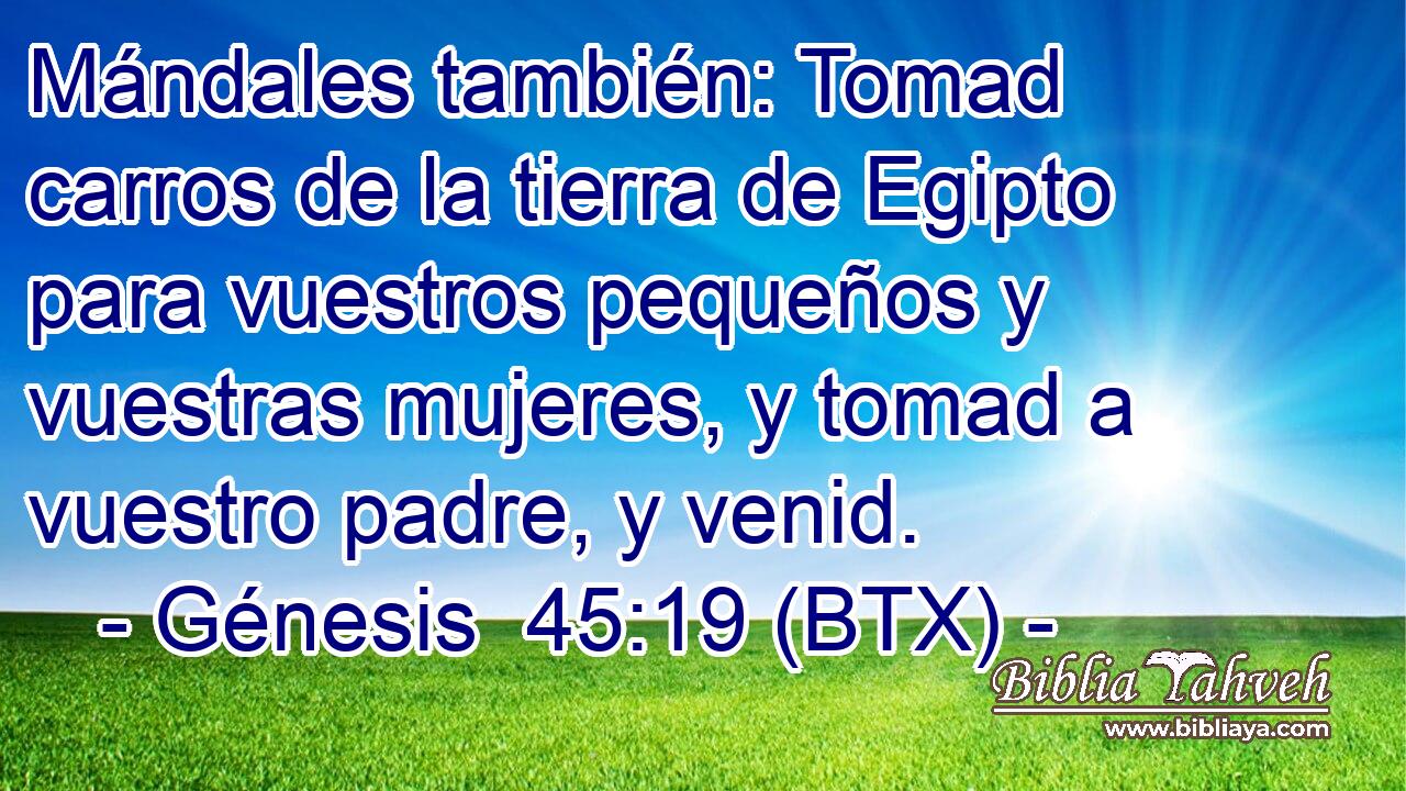 Mándales también: Tomad carros de la tierra de Egipto para vuestros pequeños y vuestras mujeres, y tomad a vuestro padre, y venid.