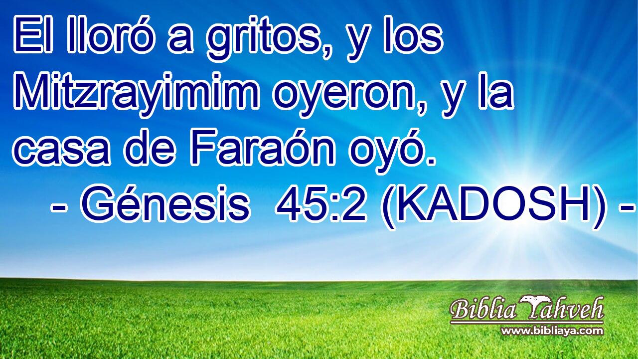  El lloró a gritos, y los Mitzrayimim oyeron, y la casa de Faraón oyó. 