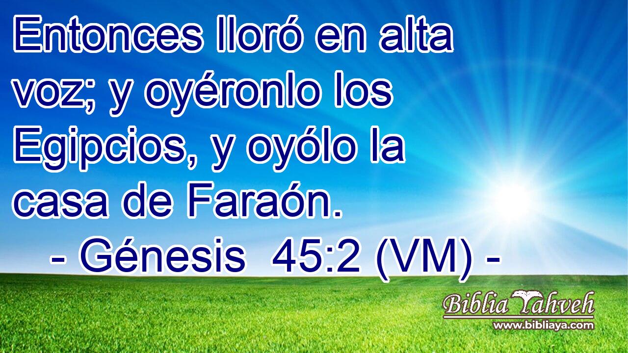  Entonces lloró en alta voz; y oyéronlo los Egipcios, y oyólo la casa de Faraón. 