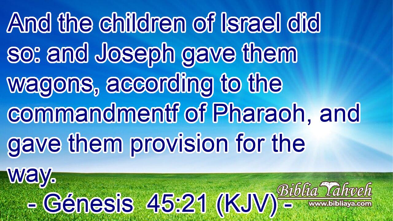And the children of Israel did so: and Joseph gave them wagons, according to the commandmentf of Pharaoh, and gave them provision for the way.