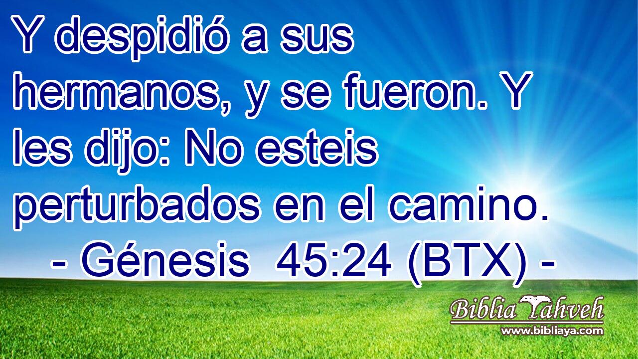 Y despidió a sus hermanos, y se fueron. Y les dijo: No esteis perturbados en el camino.