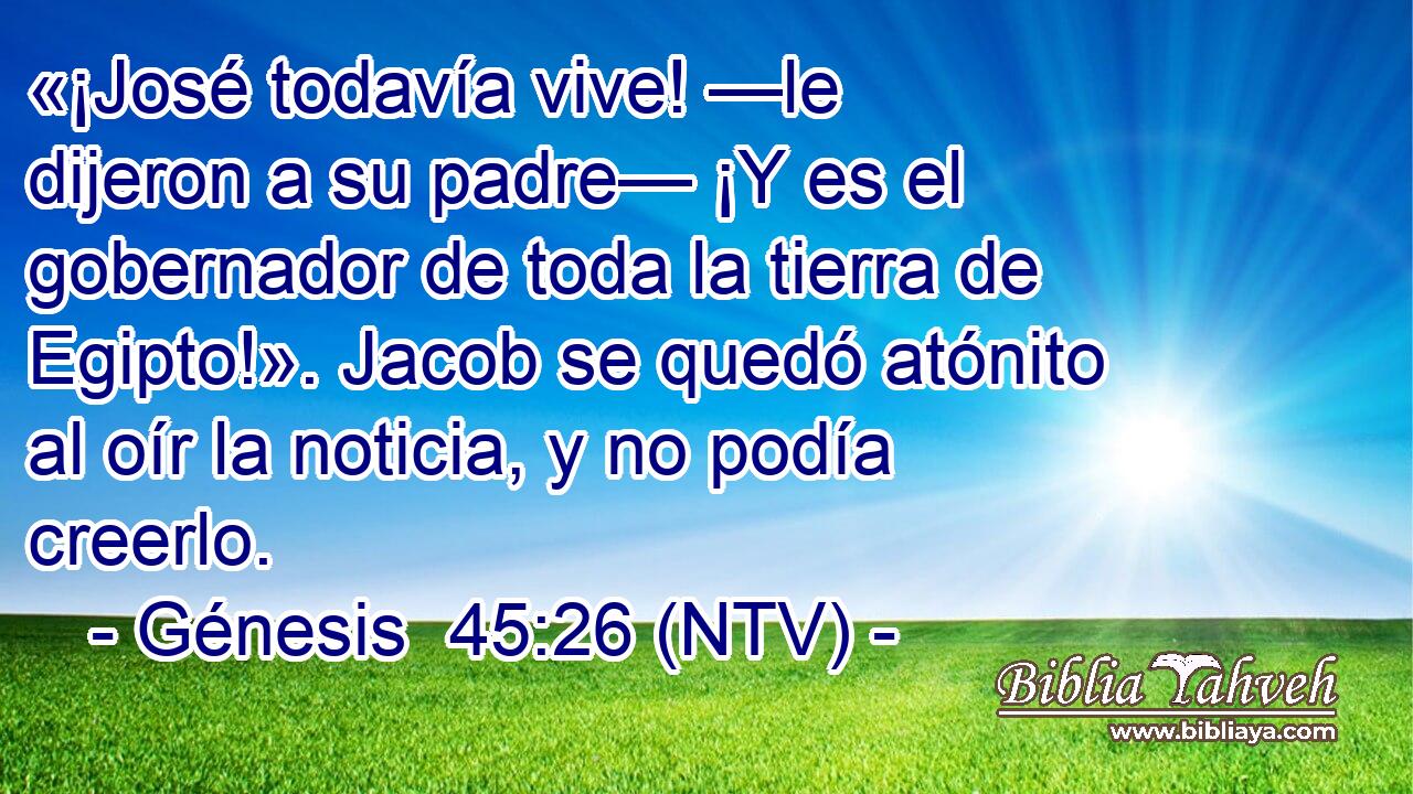 «¡José todavía vive! —le dijeron a su padre— ¡Y es el gobernador de toda la tierra de Egipto!». Jacob se quedó atónito al oír la noticia, y no podía creerlo.