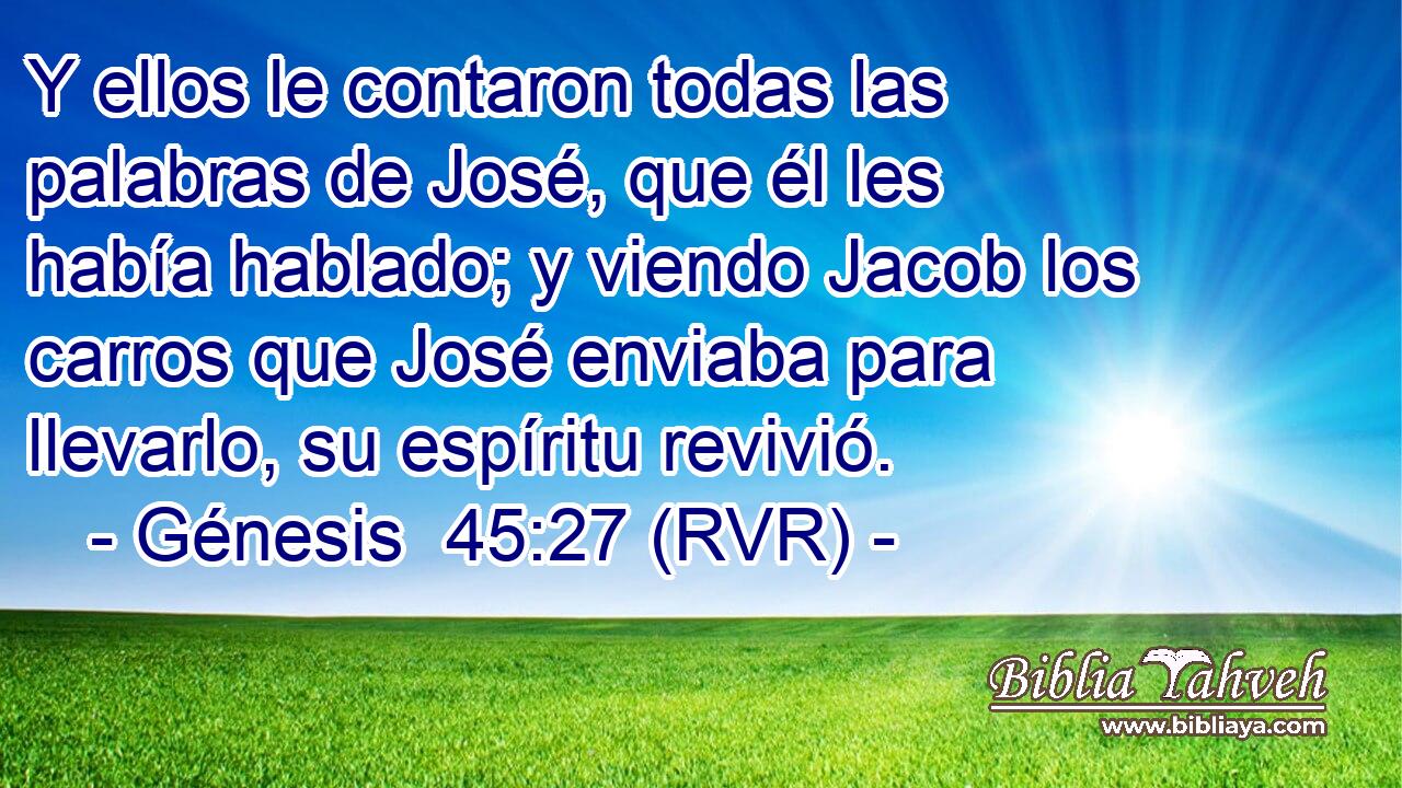 Y ellos le contaron todas las palabras de José, que él les había hablado; y viendo Jacob los carros que José enviaba para llevarlo, su espíritu revivió.
