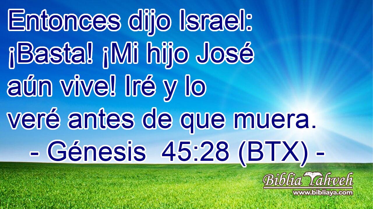 Entonces dijo Israel: ¡Basta! ¡Mi hijo José aún vive! Iré y lo veré antes de que muera.