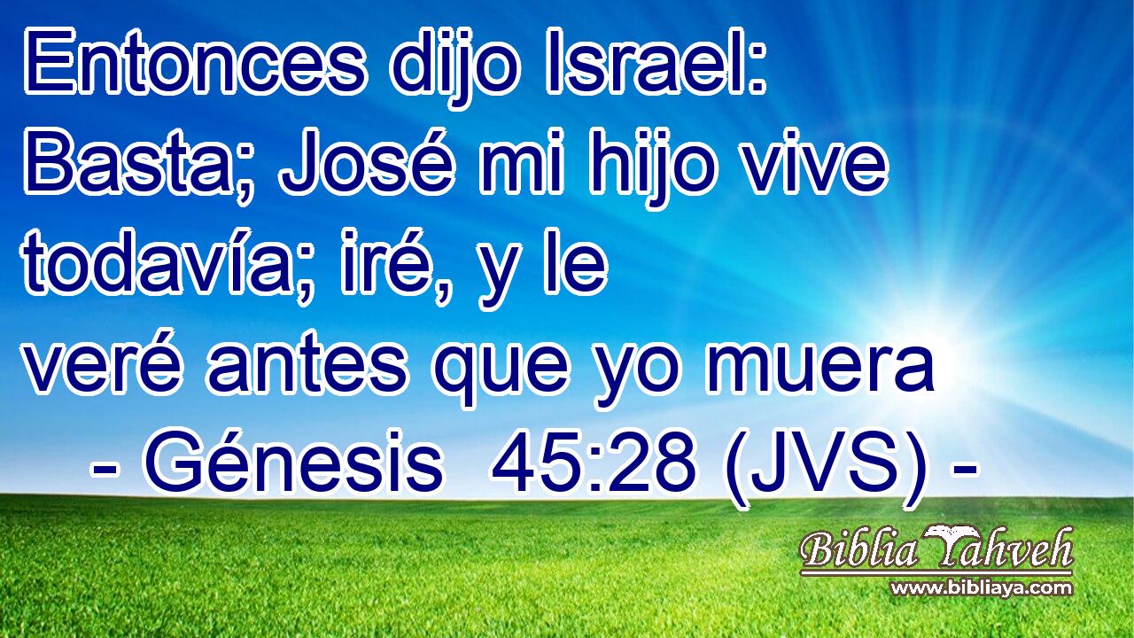 Entonces dijo Israel: Basta; José mi hijo vive todavía; iré, y le veré antes que yo muera