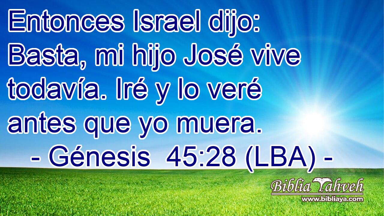 Entonces Israel dijo: Basta, mi hijo José vive todavía. Iré y lo veré antes que yo muera.