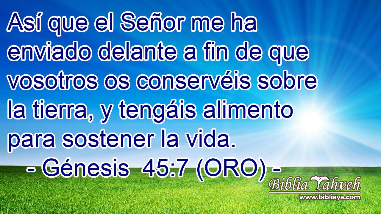  Así que el Señor me ha enviado delante a fin de que vosotros os conservéis sobre la tierra, y tengáis alimento para sostener la vida. 