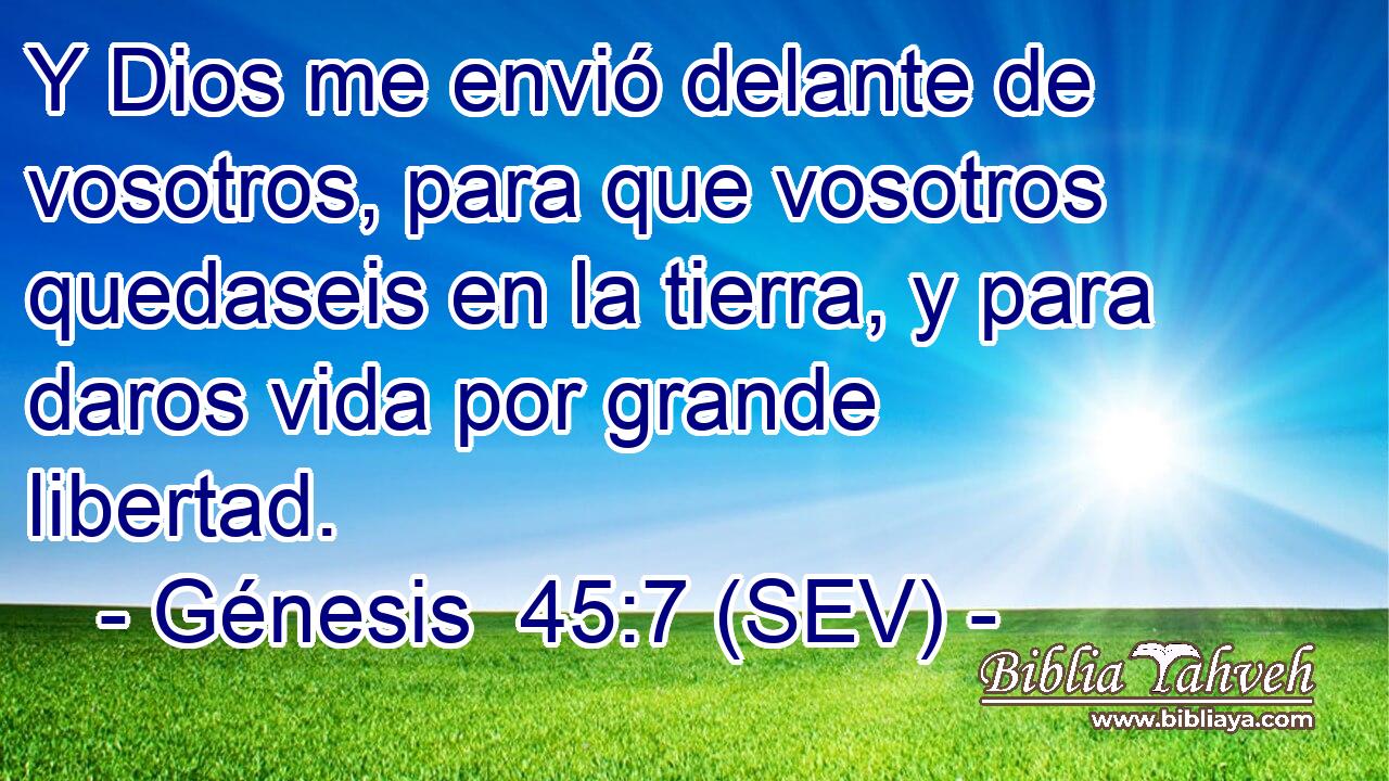 Y Dios me envió delante de vosotros, para que vosotros quedaseis en la tierra, y para daros vida por grande libertad.