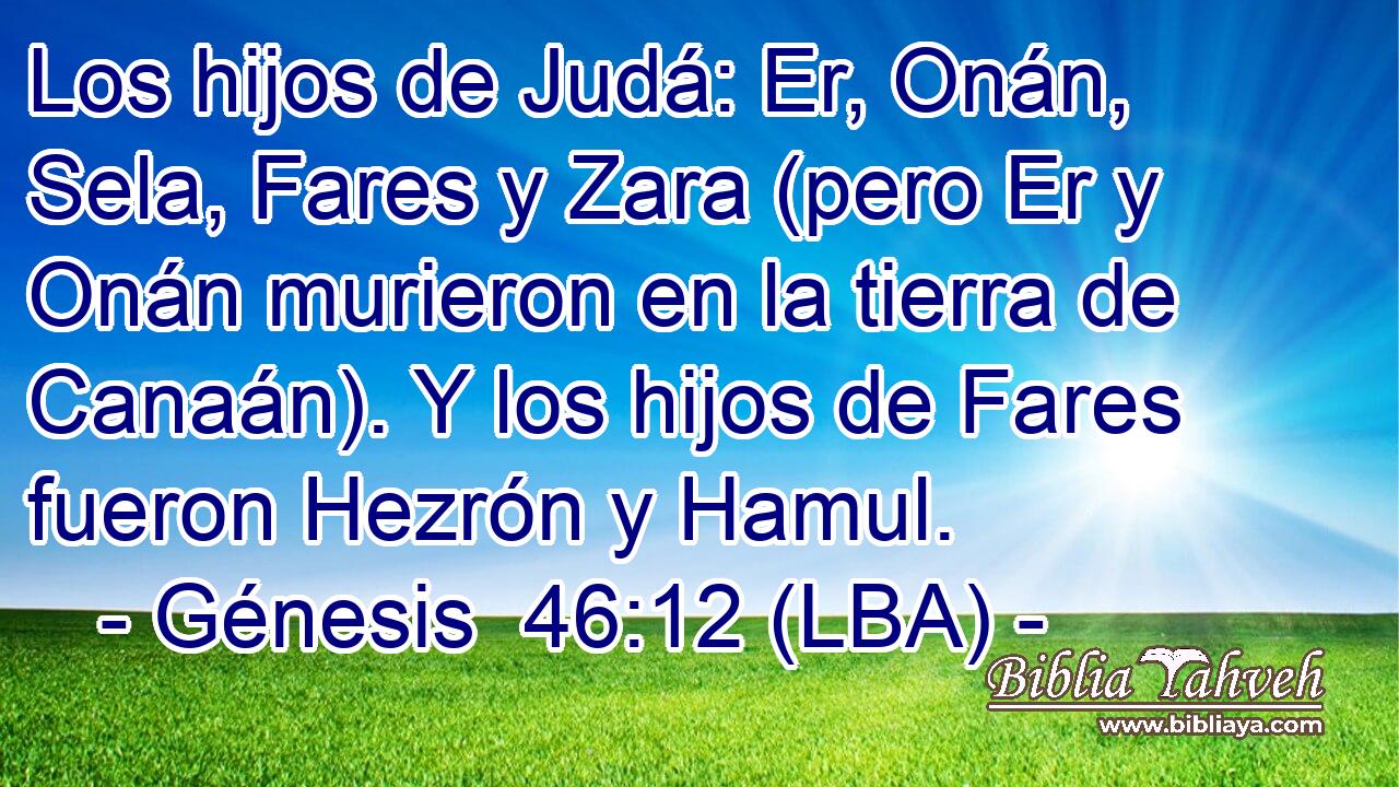 Los hijos de Judá: Er, Onán, Sela, Fares y Zara (pero Er y Onán murieron en la tierra de Canaán). Y los hijos de Fares fueron Hezrón y Hamul.