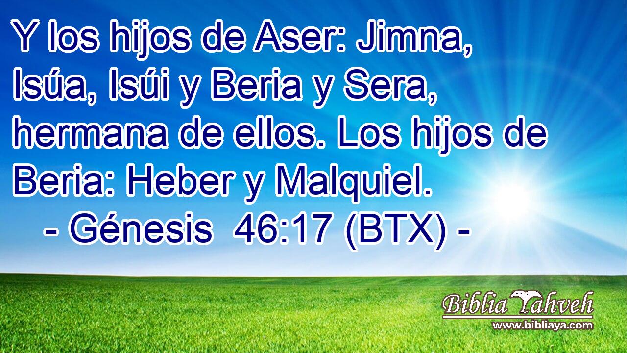 Y los hijos de Aser: Jimna, Isúa, Isúi y Beria y Sera, hermana de ellos. Los hijos de Beria: Heber y Malquiel.