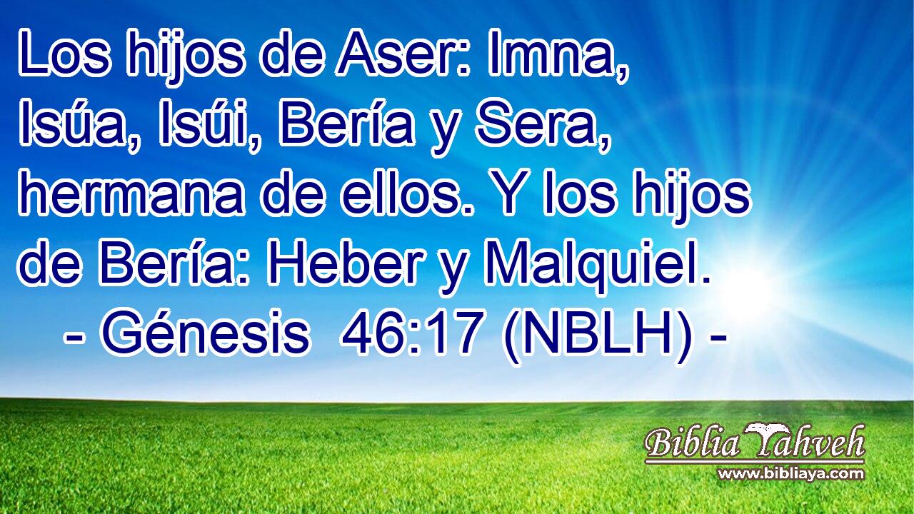  Los hijos de Aser: Imna, Isúa, Isúi, Bería y Sera, hermana de ellos. Y los hijos de Bería: Heber y Malquiel. 
