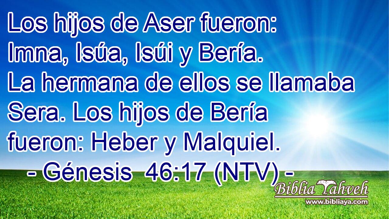 Los hijos de Aser fueron: Imna, Isúa, Isúi y Bería. La hermana de ellos se llamaba Sera. Los hijos de Bería fueron: Heber y Malquiel.