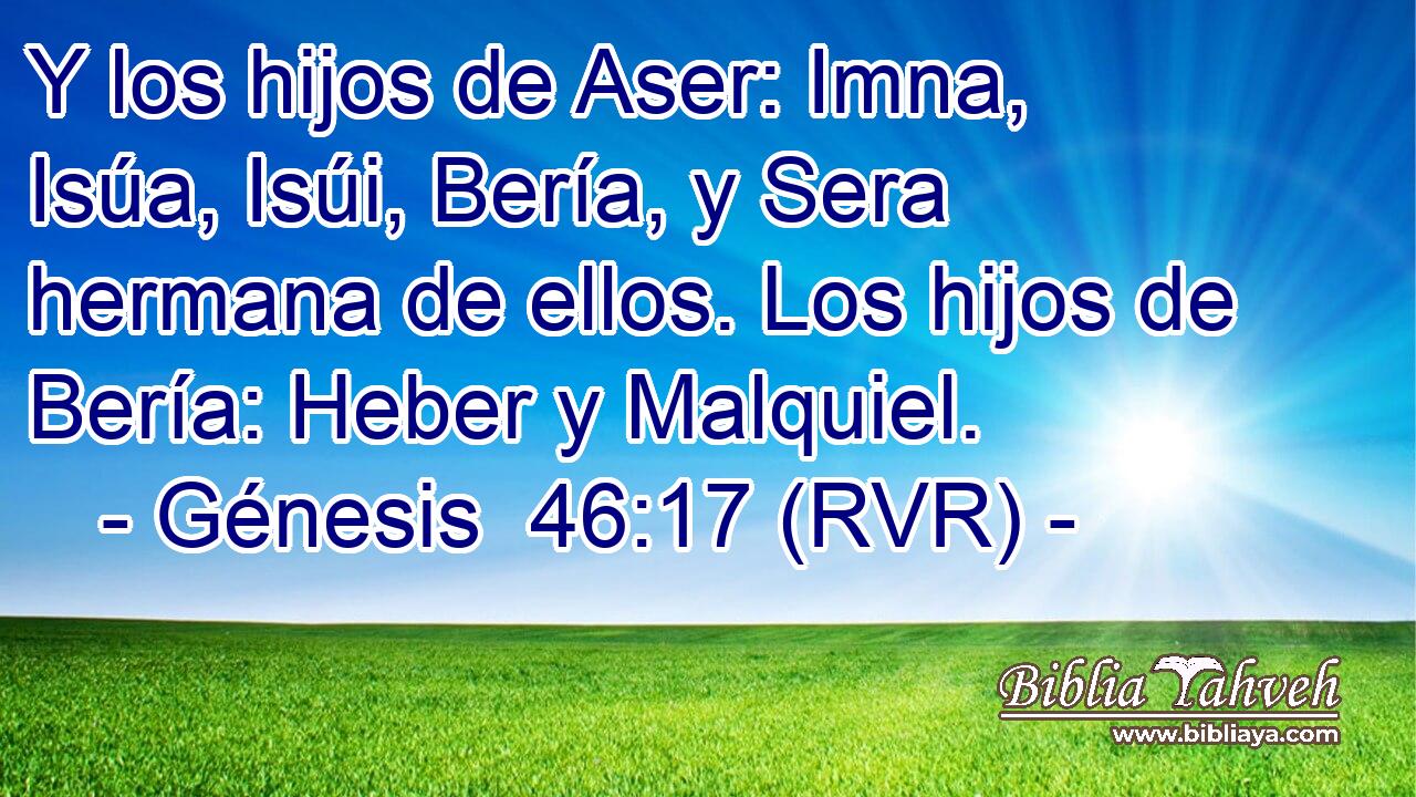 Y los hijos de Aser: Imna, Isúa, Isúi, Bería, y Sera hermana de ellos. Los hijos de Bería: Heber y Malquiel.