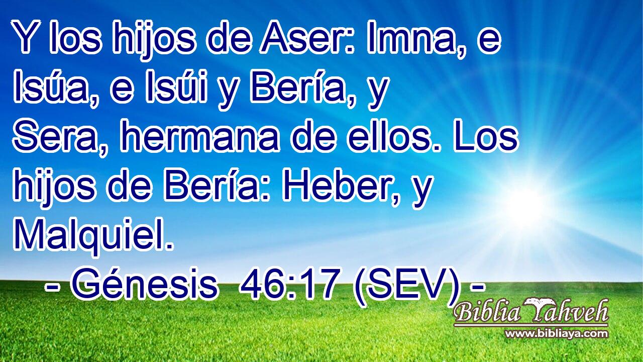 Y los hijos de Aser: Imna, e Isúa, e Isúi y Bería, y Sera, hermana de ellos. Los hijos de Bería: Heber, y Malquiel.