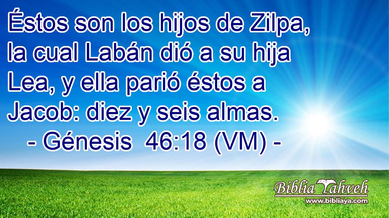  Éstos son los hijos de Zilpa, la cual Labán dió a su hija Lea, y ella parió éstos a Jacob: diez y seis almas. 