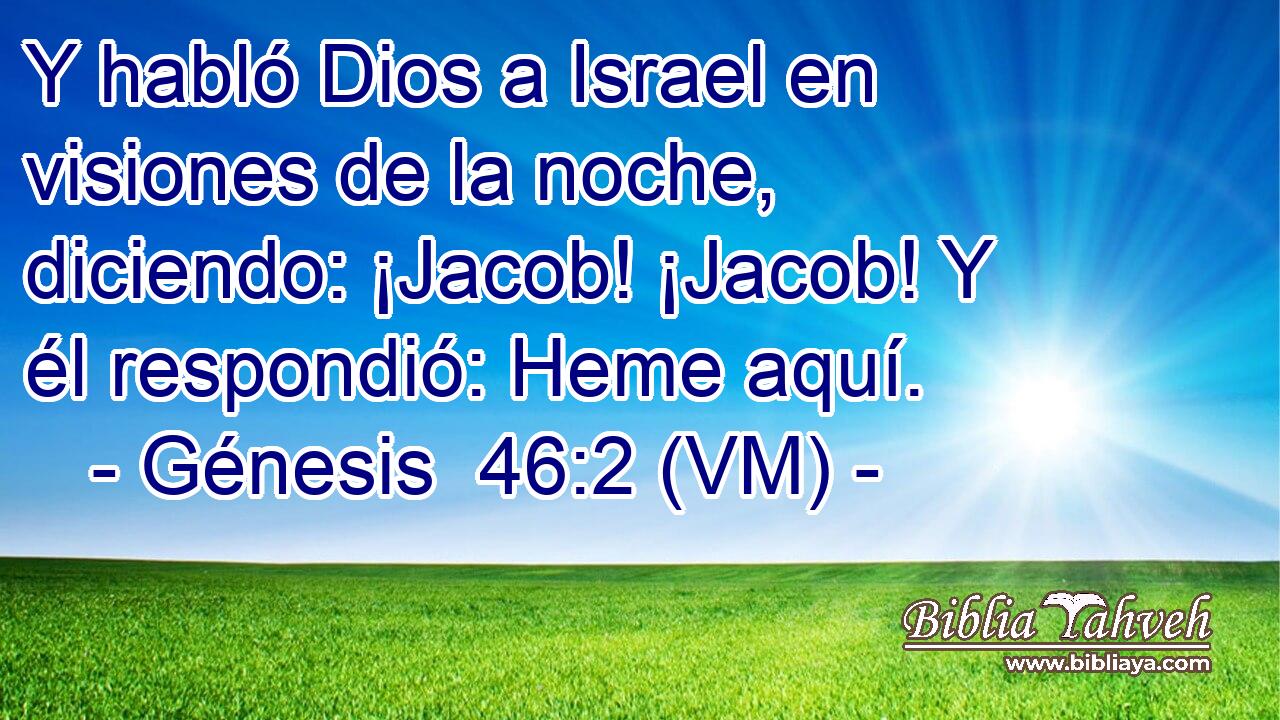  Y habló Dios a Israel en visiones de la noche, diciendo: ¡Jacob! ¡Jacob! Y él respondió: Heme aquí. 