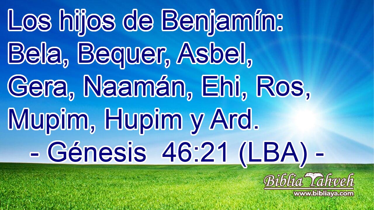 Los hijos de Benjamín: Bela, Bequer, Asbel, Gera, Naamán, Ehi, Ros, Mupim, Hupim y Ard.