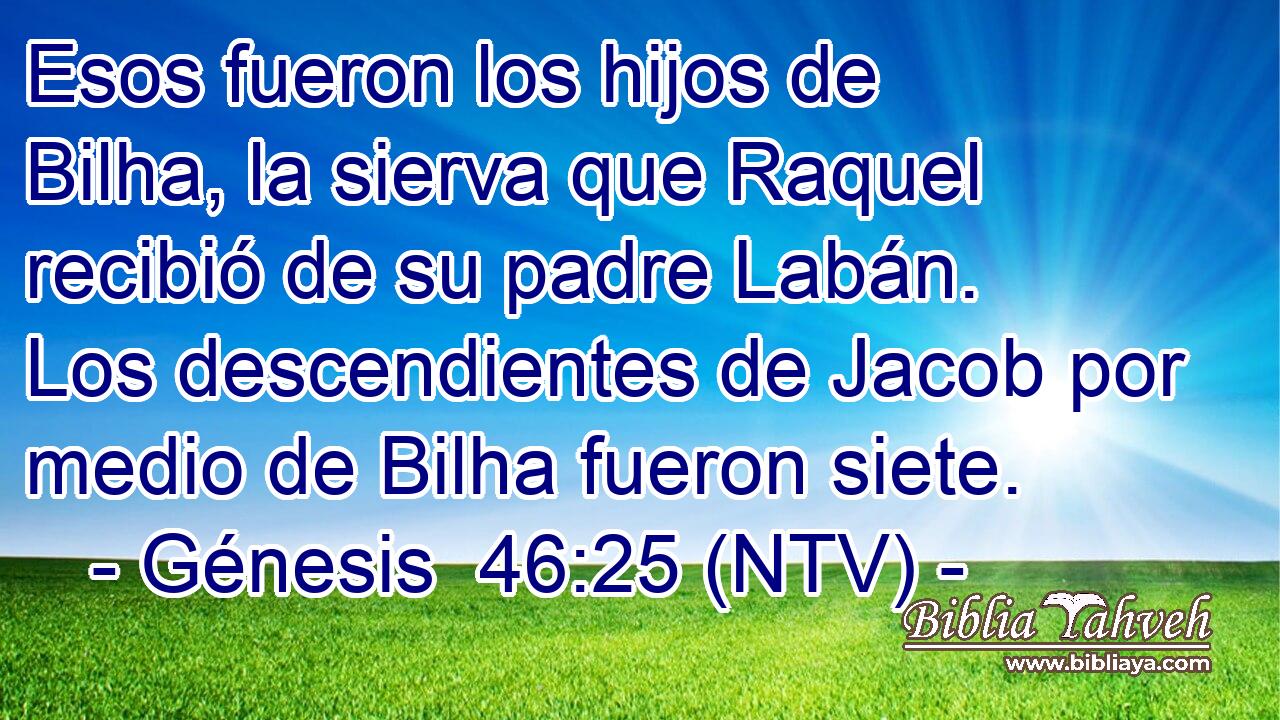 Esos fueron los hijos de Bilha, la sierva que Raquel recibió de su padre Labán. Los descendientes de Jacob por medio de Bilha fueron siete.