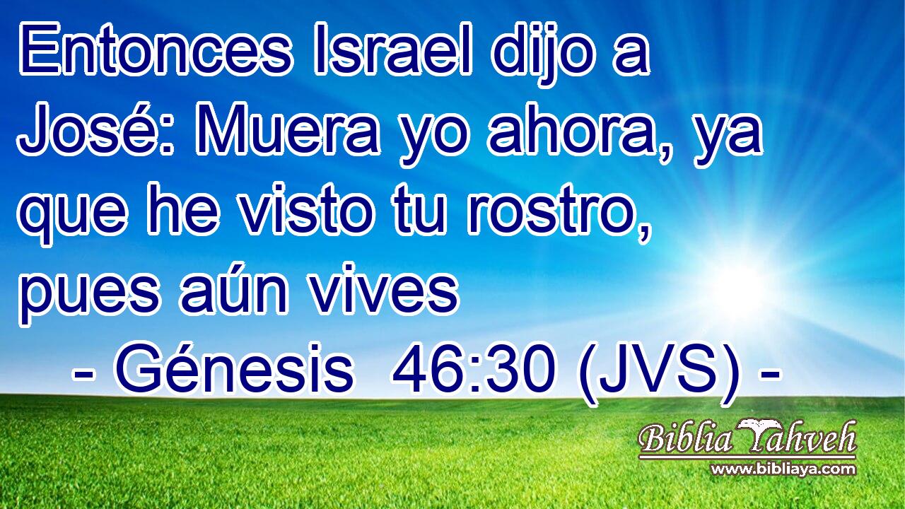 Entonces Israel dijo a José: Muera yo ahora, ya que he visto tu rostro, pues aún vives