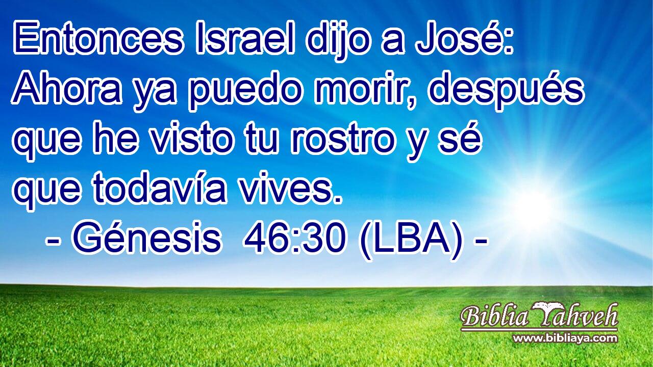 Entonces Israel dijo a José: Ahora ya puedo morir, después que he visto tu rostro y sé que todavía vives.
