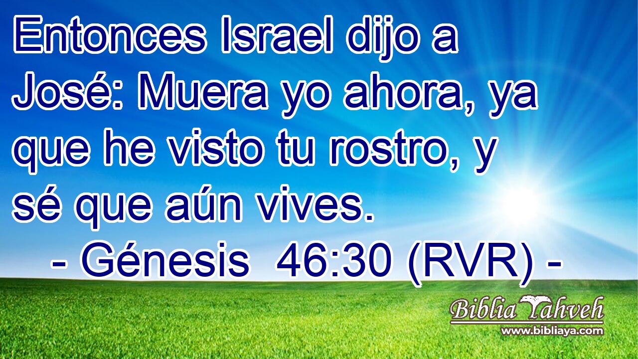 Entonces Israel dijo a José: Muera yo ahora, ya que he visto tu rostro, y sé que aún vives.