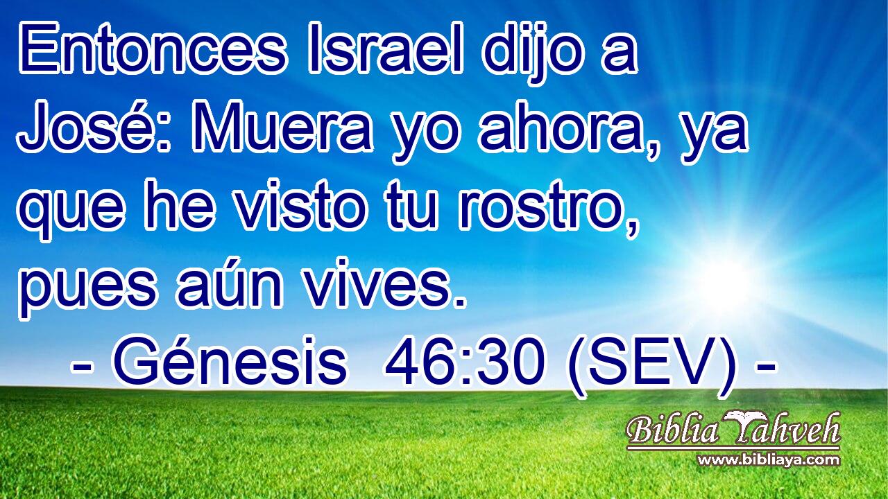 Entonces Israel dijo a José: Muera yo ahora, ya que he visto tu rostro, pues aún vives.