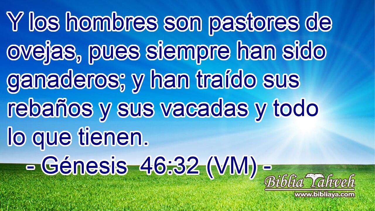  Y los hombres son pastores de ovejas, pues siempre han sido ganaderos; y han traído sus rebaños y sus vacadas y todo lo que tienen. 
