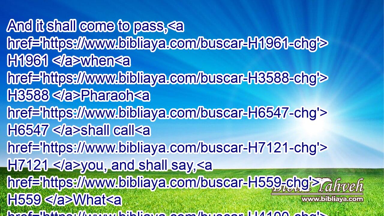 And it shall come to pass, H1961 when H3588 Pharaoh H6547 shall call H7121 you, and shall say, H559 What H4100 is your occupation?H4639