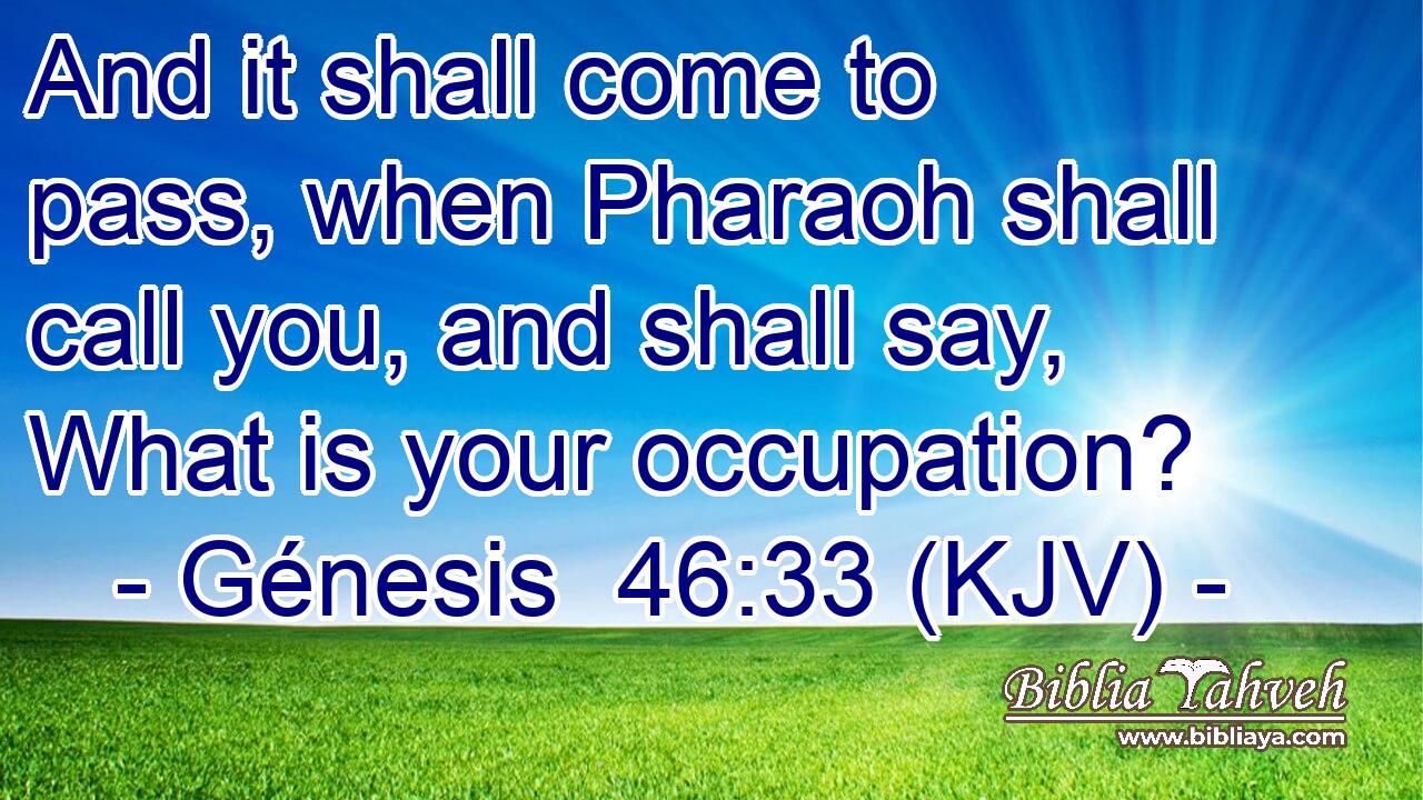 And it shall come to pass, when Pharaoh shall call you, and shall say, What is your occupation?